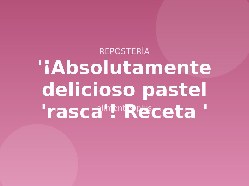 '¡Absolutamente delicioso pastel 'rasca'! Receta '