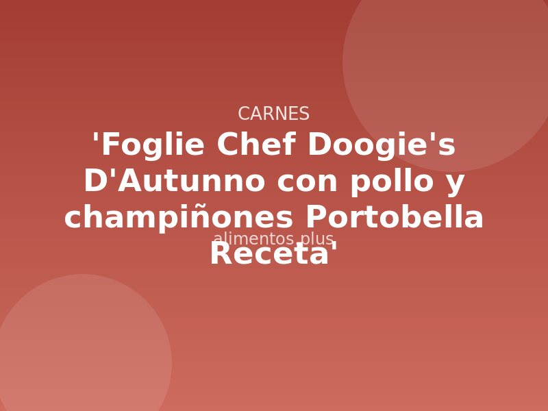 'Foglie Chef Doogie's D'Autunno con pollo y champiñones Portobella Receta'