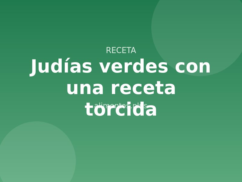 Judías verdes con una receta torcida