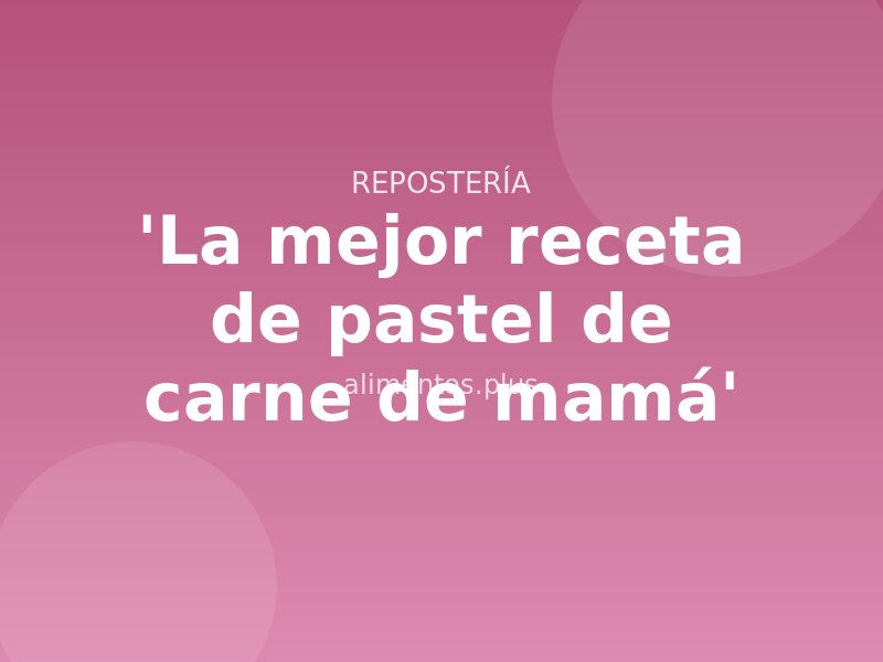 'La mejor receta de pastel de carne de mamá'