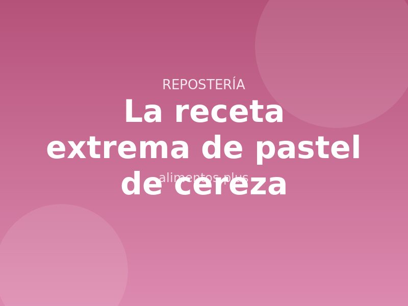 La receta extrema de pastel de cereza