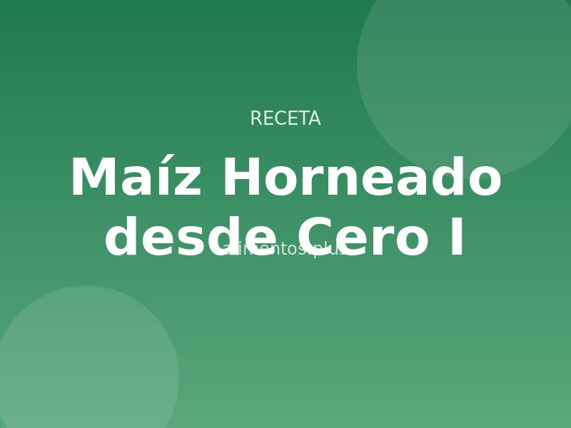 Maíz Horneado desde Cero (I)