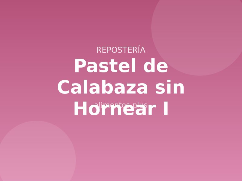 Pastel de Calabaza sin Hornear (I)