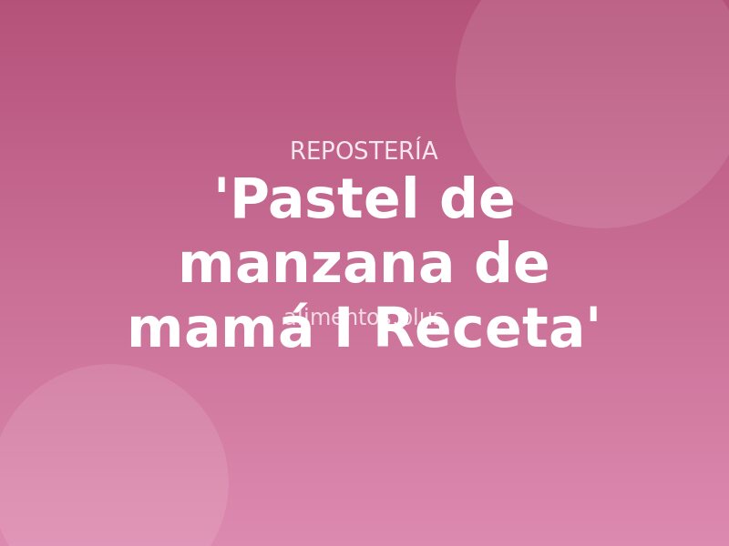 'Pastel de manzana de mamá I Receta'