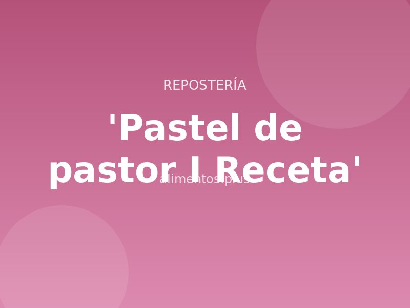Receta de Pastel de pastor