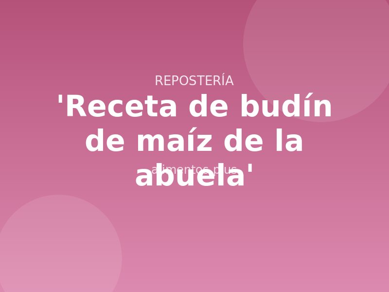 'Receta de budín de maíz de la abuela'