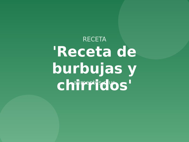 'Receta de burbujas y chirridos'