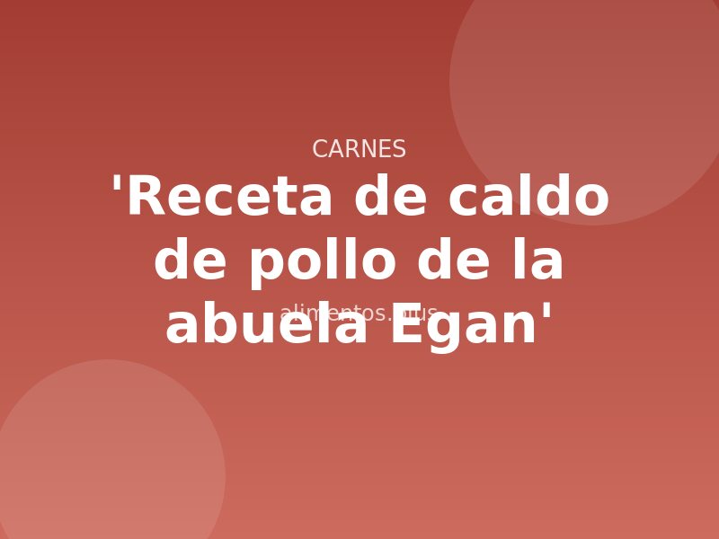 'Receta de caldo de pollo de la abuela Egan'