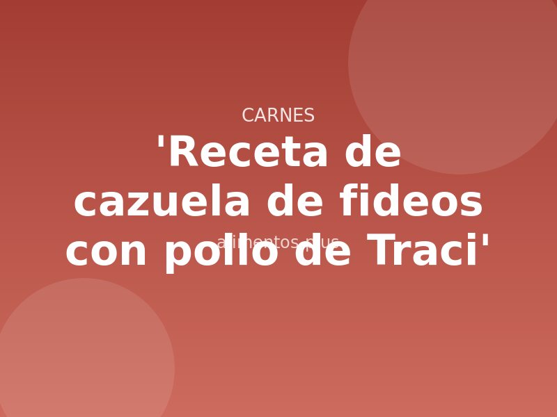 Receta de cazuela de fideos con pollo de Traci
