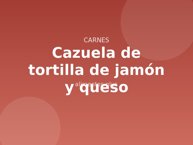 Receta de cazuela de tortilla de jamón y queso