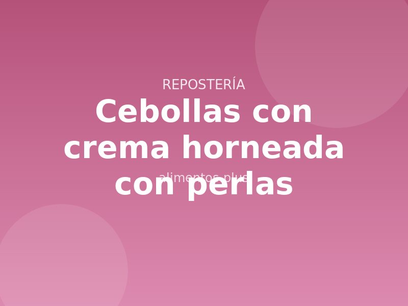 Receta de cebollas con crema horneada con perlas