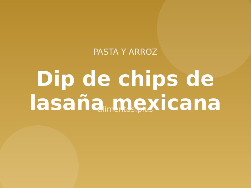 Receta de dip de chips de lasaña mexicana