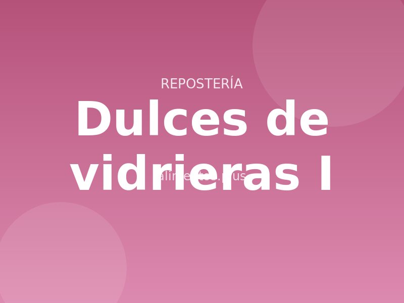 Receta de dulces de vidrieras I