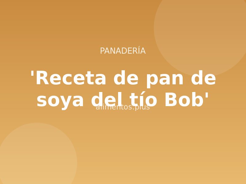 'Receta de pan de soya del tío Bob'