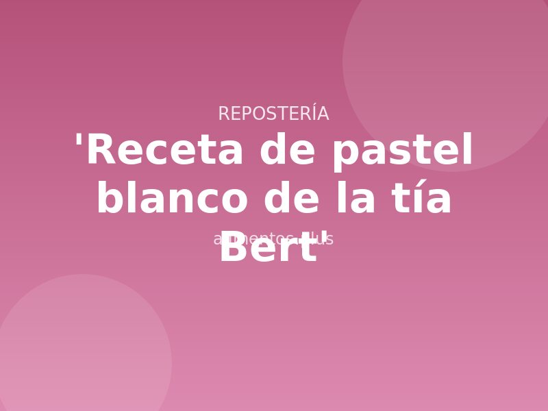 'Receta de pastel blanco de la tía Bert'