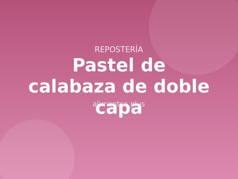 Receta de pastel de calabaza de doble capa
