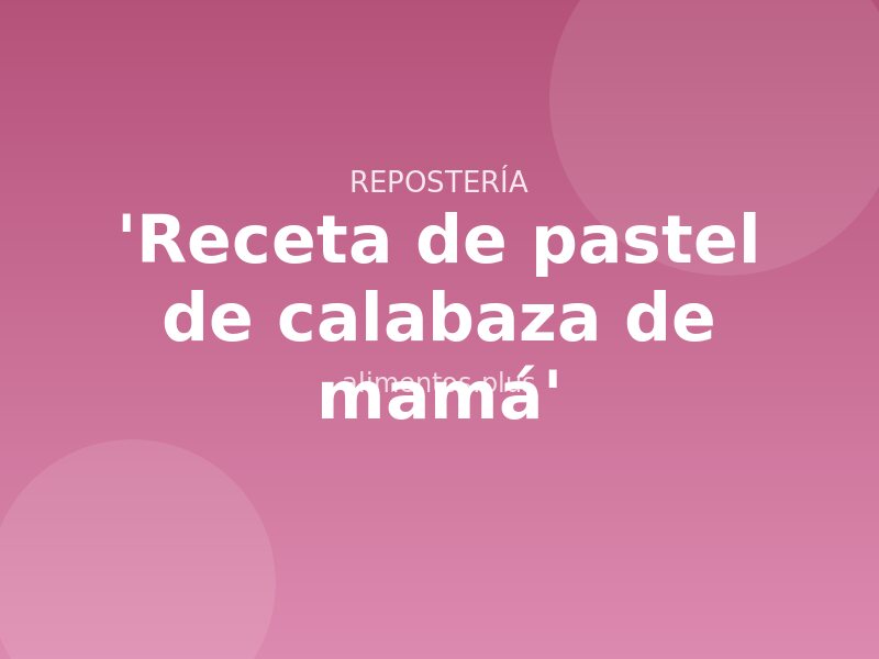 'Receta de pastel de calabaza de mamá'