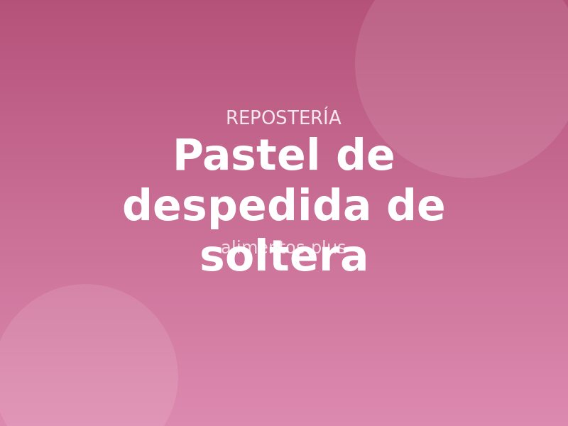 Receta de pastel de despedida de soltera