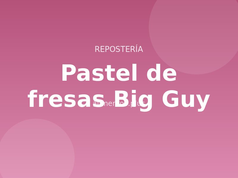 Receta de pastel de fresas Big Guy