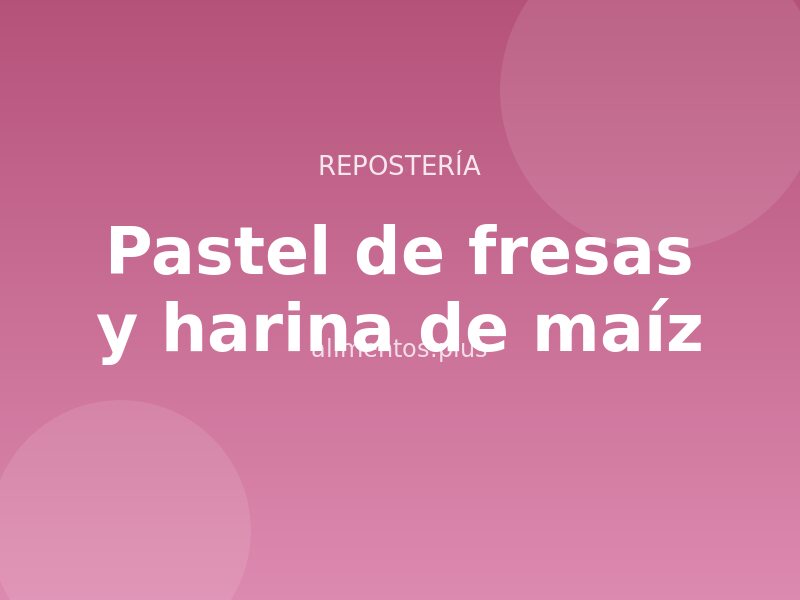 Receta de pastel de fresas y harina de maíz