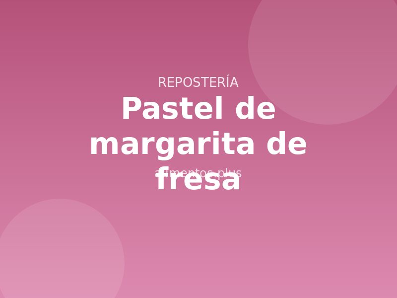 Receta de pastel de margarita de fresa