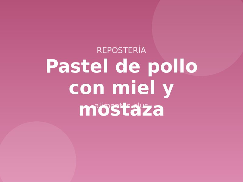 Receta de pastel de pollo con miel y mostaza