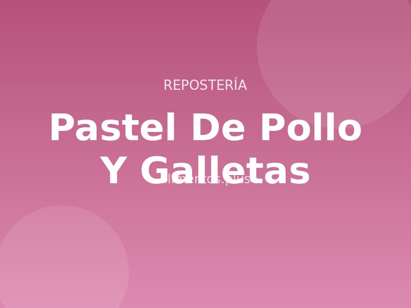 Receta de Pastel de Pollo y Galletas