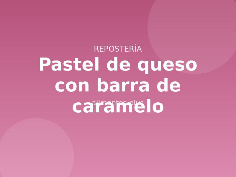 Receta de pastel de queso con barra de caramelo