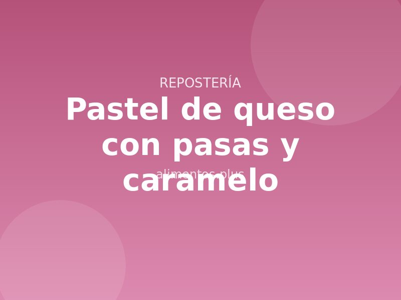 Receta de pastel de queso con pasas y caramelo