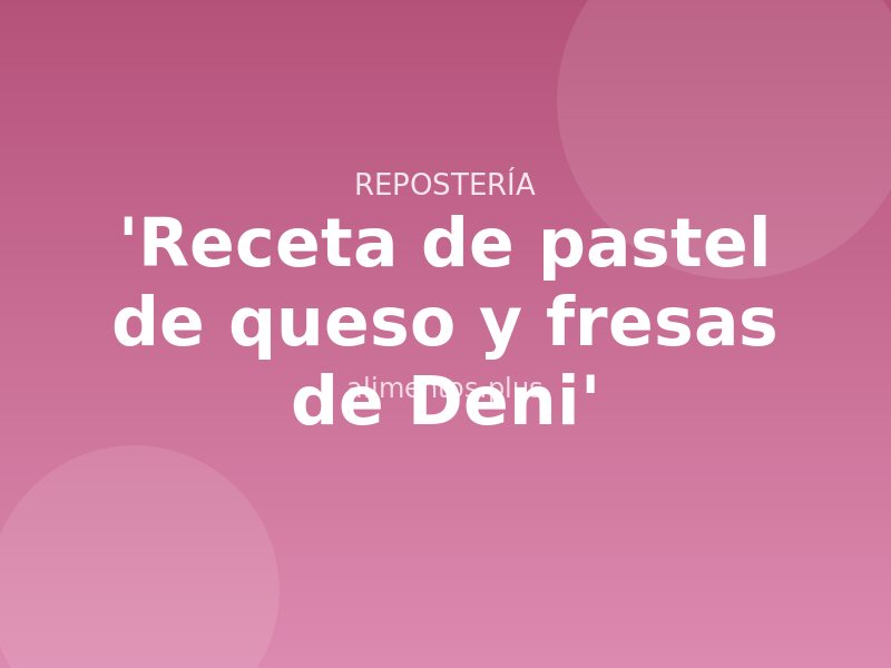 'Receta de pastel de queso y fresas de Deni'