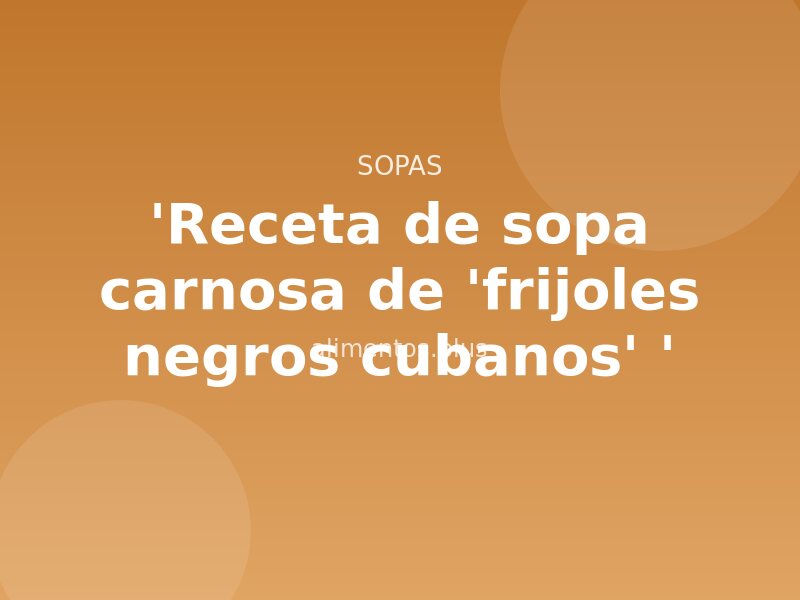 'Receta de sopa carnosa de 'frijoles negros cubanos' '