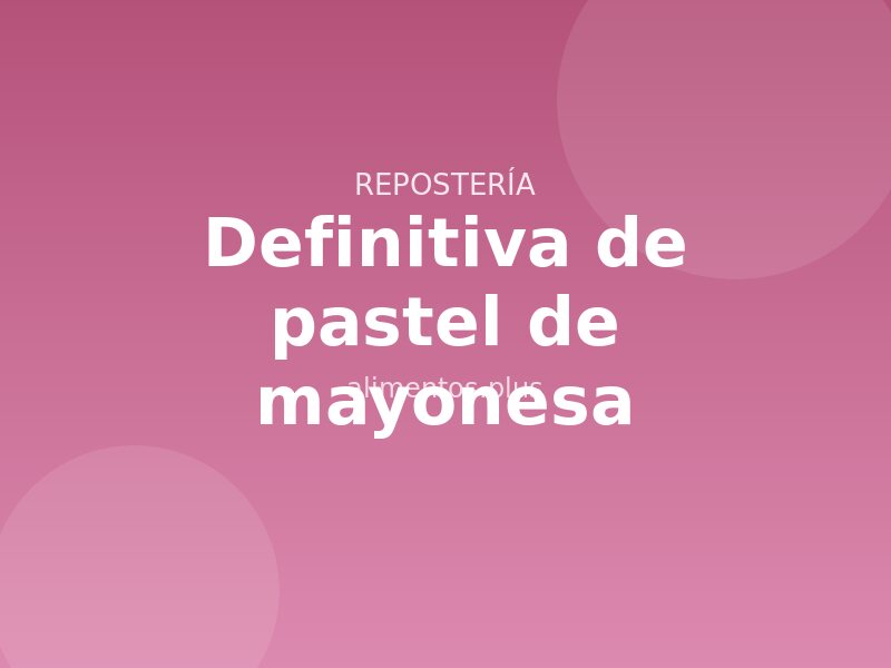 Receta definitiva de pastel de mayonesa