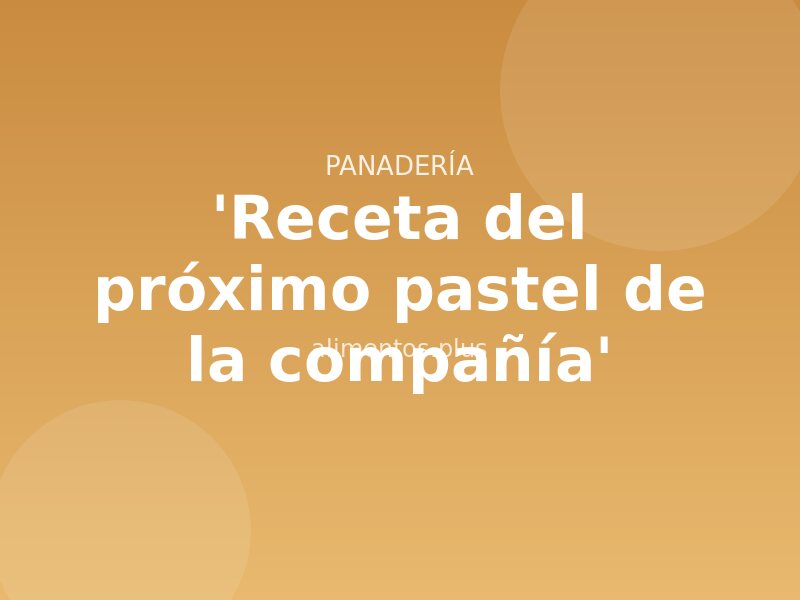 'Receta del próximo pastel de la compañía'
