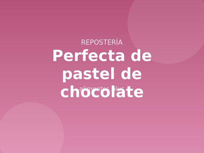 Receta perfecta de pastel de chocolate